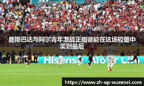 鹿斯巴达与阿尔青年激战正酣谁能在这场较量中笑到最后