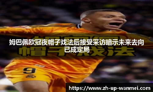 姆巴佩欧冠夜帽子戏法后接受采访暗示未来去向已成定局