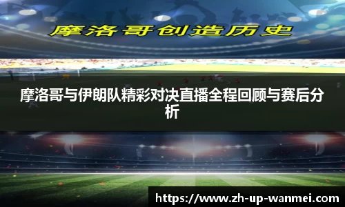 摩洛哥与伊朗队精彩对决直播全程回顾与赛后分析