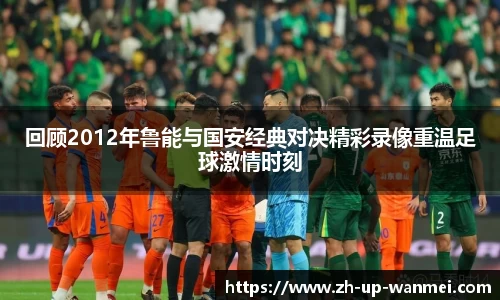 回顾2012年鲁能与国安经典对决精彩录像重温足球激情时刻