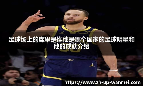 足球场上的库里是谁他是哪个国家的足球明星和他的成就介绍