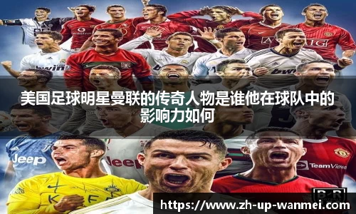 美国足球明星曼联的传奇人物是谁他在球队中的影响力如何